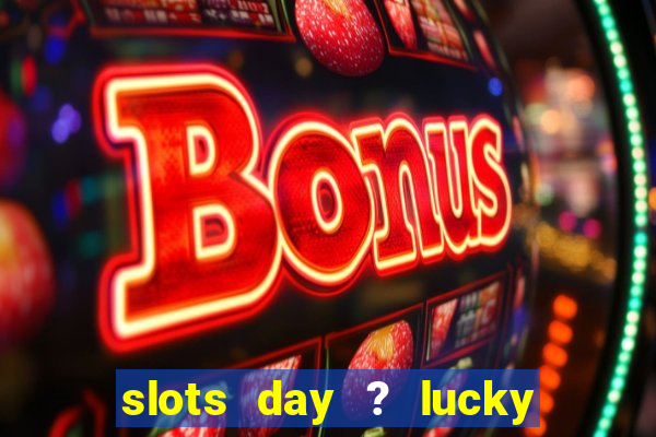 slots day ? lucky cash casino