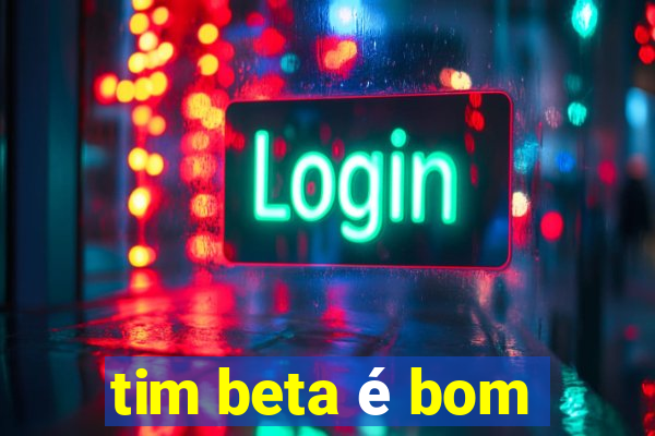 tim beta é bom