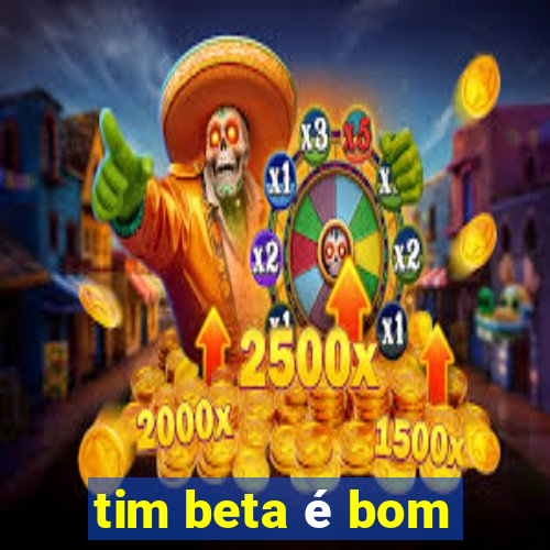 tim beta é bom