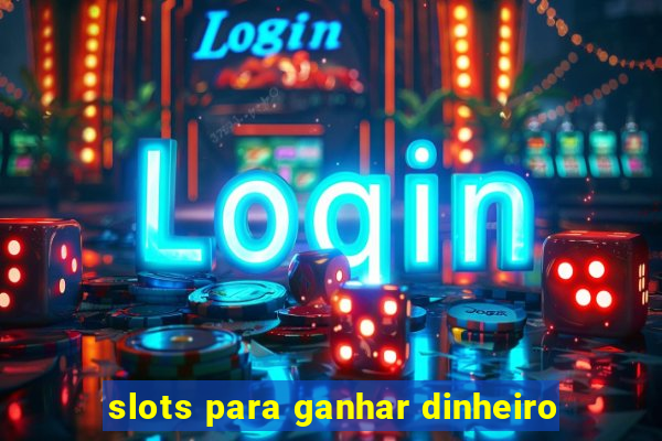 slots para ganhar dinheiro