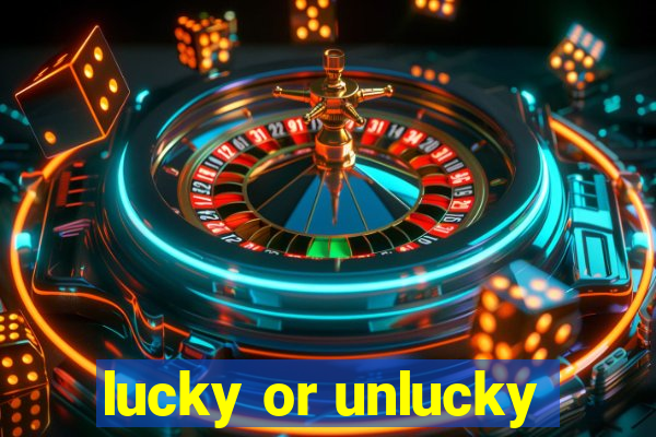 lucky or unlucky