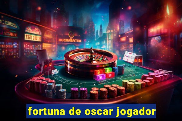 fortuna de oscar jogador