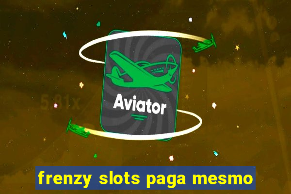 frenzy slots paga mesmo