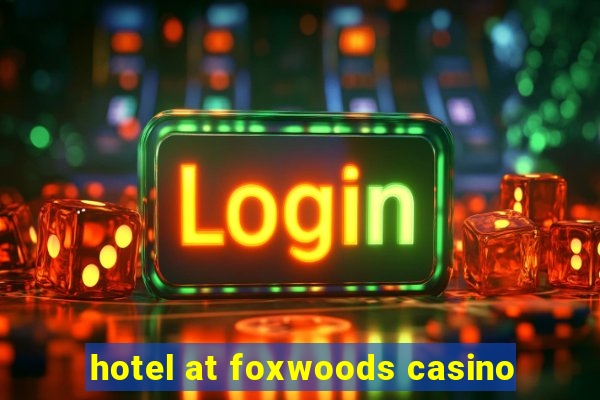 hotel at foxwoods casino