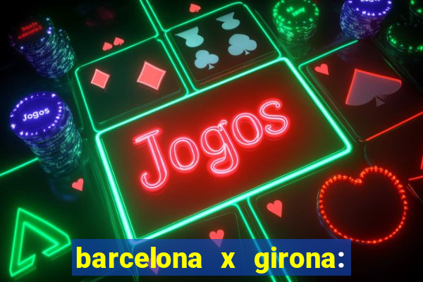 barcelona x girona: onde assistir