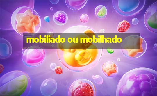 mobiliado ou mobilhado