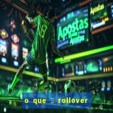 o que 茅 rollover de aposta