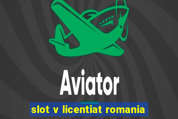 slot v licentiat romania