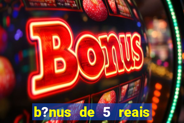 b?nus de 5 reais no cadastro bet