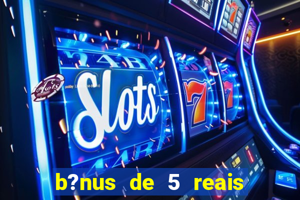 b?nus de 5 reais no cadastro bet