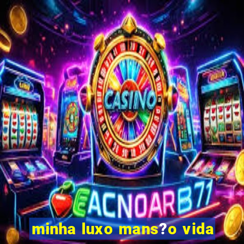 minha luxo mans?o vida