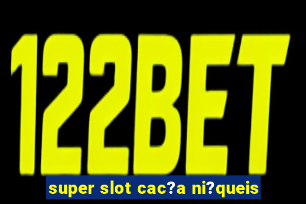 super slot cac?a ni?queis