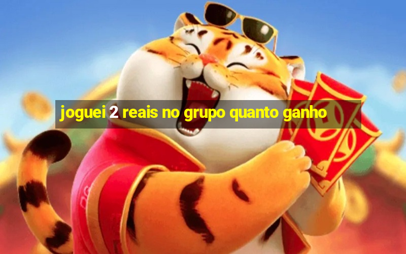 joguei 2 reais no grupo quanto ganho