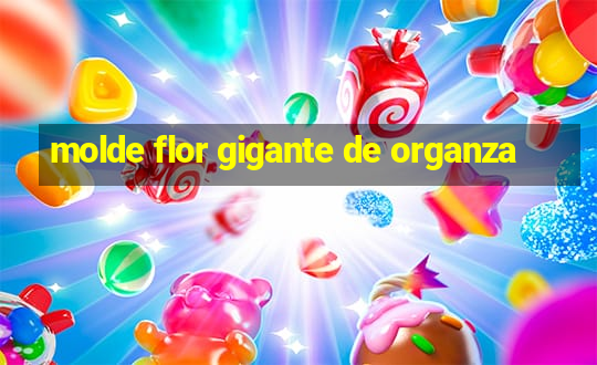 molde flor gigante de organza