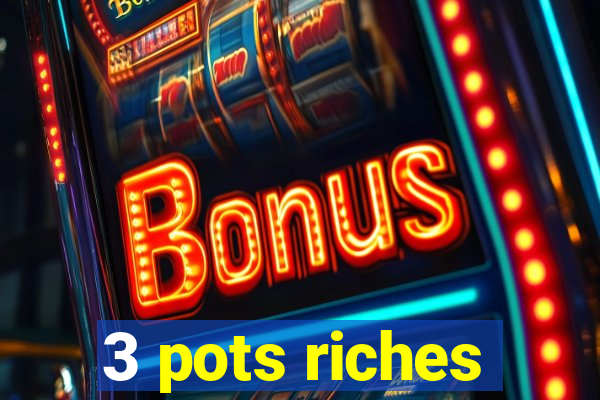 3 pots riches