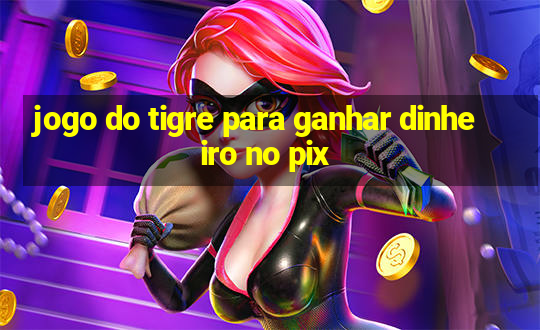 jogo do tigre para ganhar dinheiro no pix