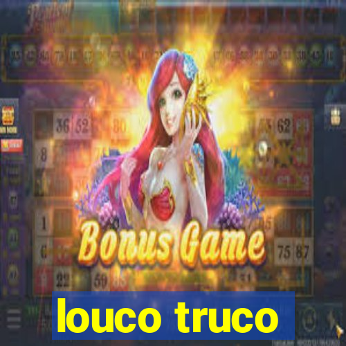 louco truco