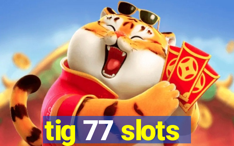 tig 77 slots