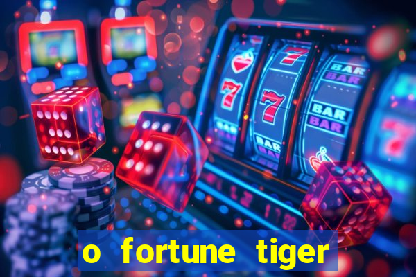 o fortune tiger paga mesmo