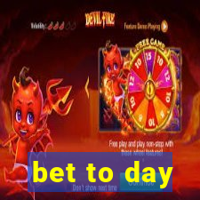 bet to day