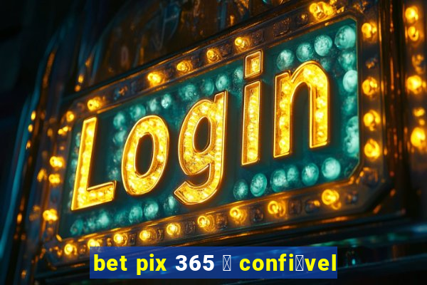 bet pix 365 茅 confi谩vel