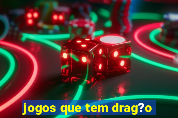 jogos que tem drag?o