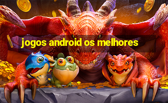 jogos android os melhores