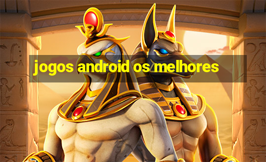 jogos android os melhores