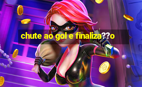 chute ao gol e finaliza??o