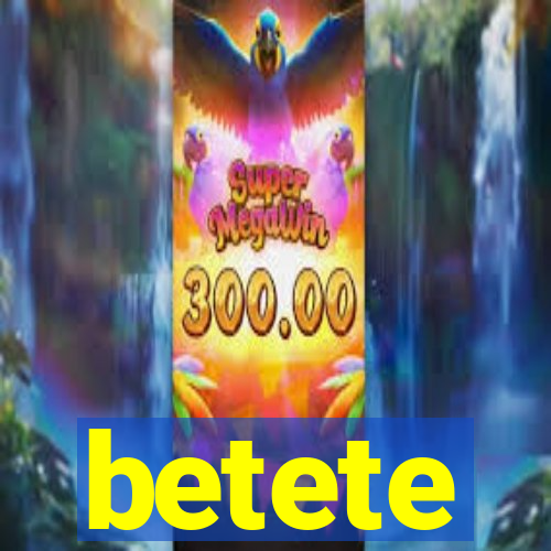 betete