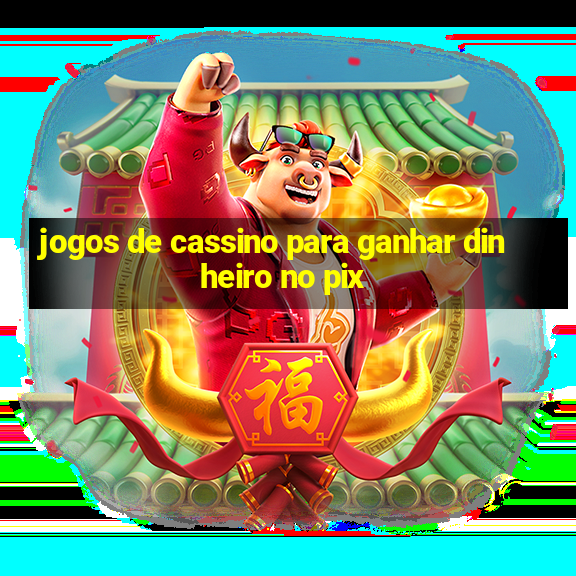 jogos de cassino para ganhar dinheiro no pix