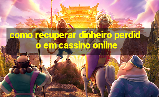 como recuperar dinheiro perdido em cassino online