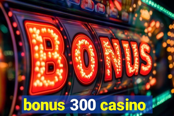 bonus 300 casino