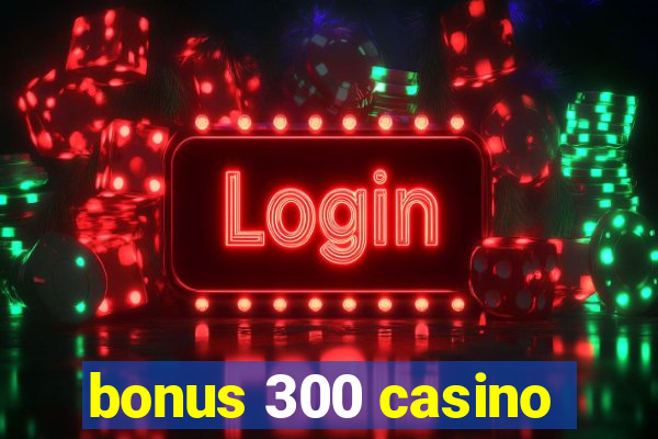 bonus 300 casino