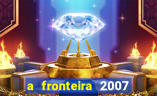 a fronteira 2007 filme completo download