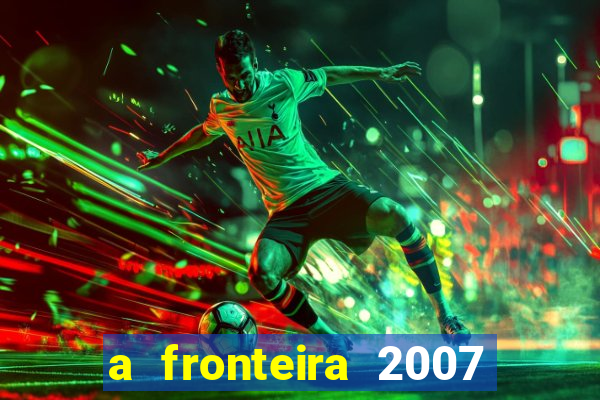 a fronteira 2007 filme completo download