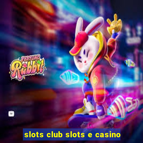 slots club slots e casino