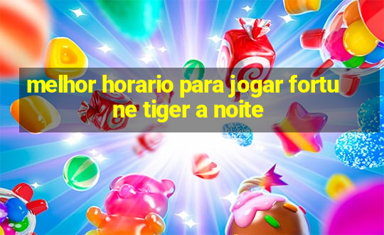 melhor horario para jogar fortune tiger a noite