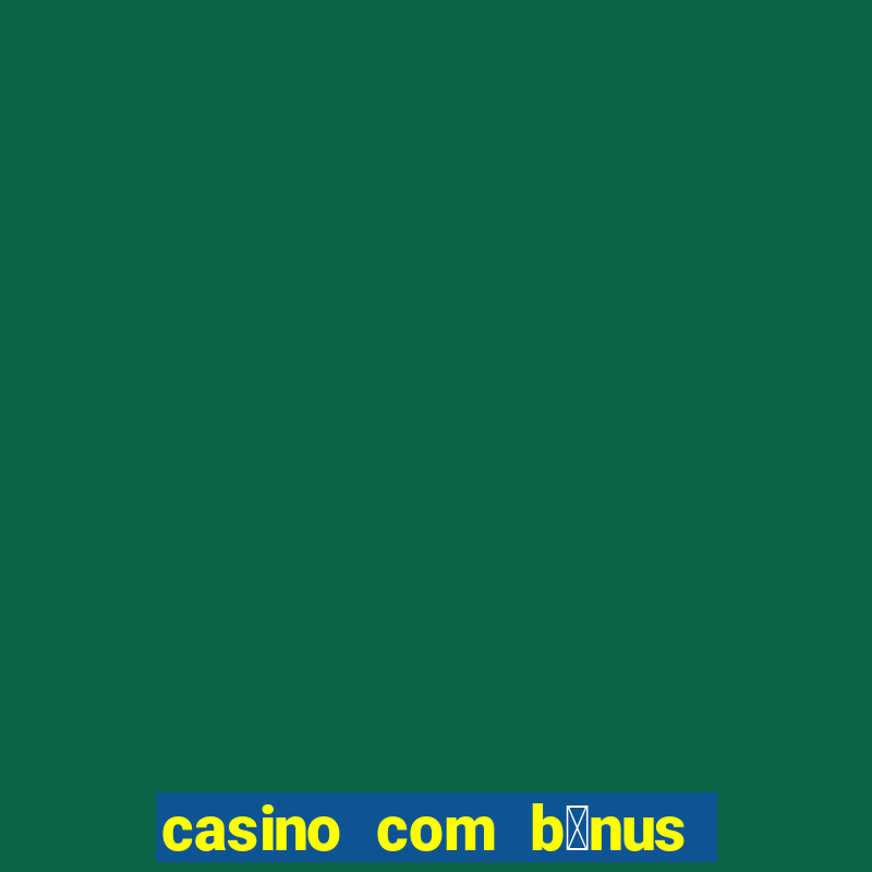 casino com b么nus gr谩tis de boas-vindas