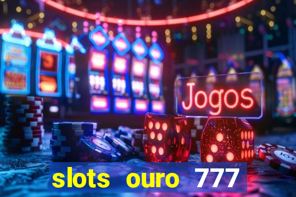 slots ouro 777 paga mesmo