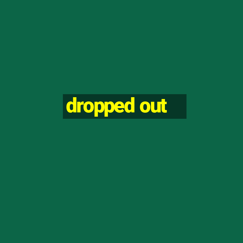 dropped out