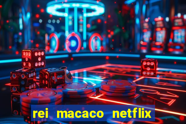 rei macaco netflix 3 temporada