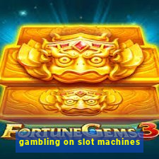 gambling on slot machines