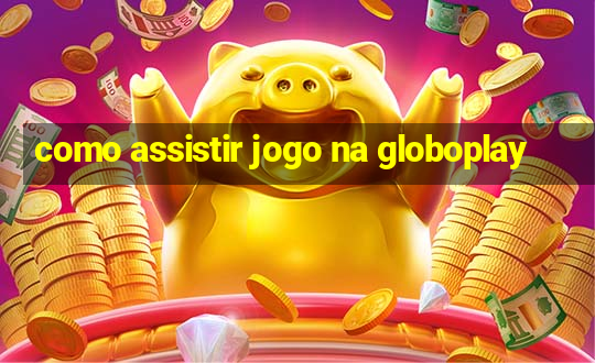 como assistir jogo na globoplay