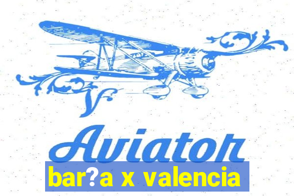 bar?a x valencia