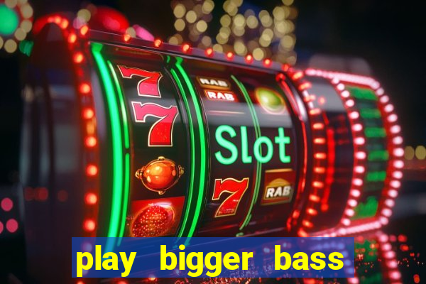 play bigger bass bonanza slots