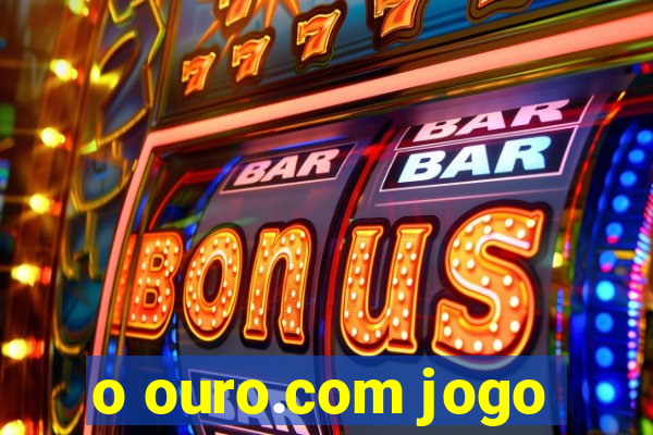 o ouro.com jogo