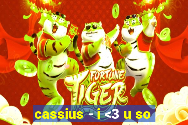 cassius - i <3 u so