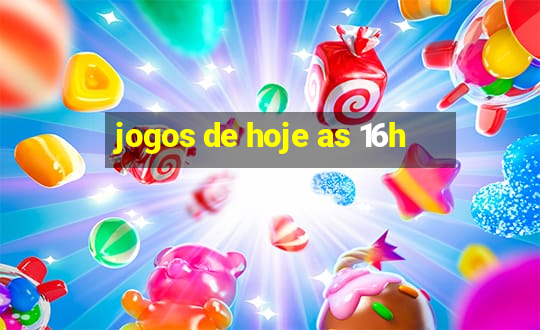 jogos de hoje as 16h