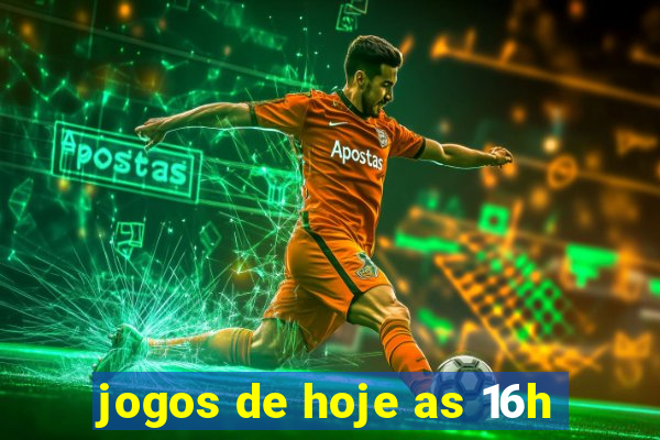 jogos de hoje as 16h